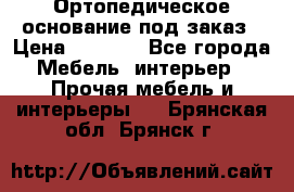 Ортопедическое основание под заказ › Цена ­ 3 160 - Все города Мебель, интерьер » Прочая мебель и интерьеры   . Брянская обл.,Брянск г.